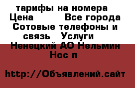 тарифы на номера › Цена ­ 100 - Все города Сотовые телефоны и связь » Услуги   . Ненецкий АО,Нельмин Нос п.